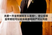 夫妻一方坐牢期間怎么離婚?，老公犯罪坐牢媳婦可以起訴離婚嗎財(cái)產(chǎn)可以判給媳婦嗎