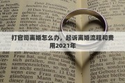 打官司離婚怎么辦，起訴離婚流程和費(fèi)用2021年