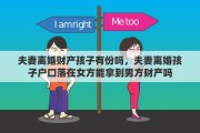 夫妻離婚財產(chǎn)孩子有份嗎，夫妻離婚孩子戶口落在女方能拿到男方財產(chǎn)嗎