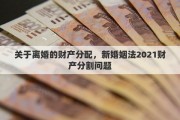 關(guān)于離婚的財產(chǎn)分配，新婚姻法2021財產(chǎn)分割問題