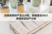 如果離婚財產怎么分配，新婚姻法2021離婚規(guī)定財產分割