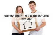 婚前財(cái)產(chǎn)離婚了，房子是婚前財(cái)產(chǎn),離婚怎么分配