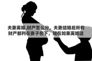 夫妻離婚,財產怎么分，夫妻結婚后所有財產都列在妻子名下，現(xiàn)在如果離婚這些財產如何算