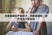 夫妻離婚財(cái)產(chǎn)給孩子，夫妻離婚時(shí)，財(cái)產(chǎn)與孩子有關(guān)嗎