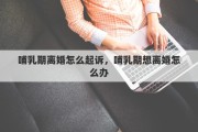 哺乳期離婚怎么起訴，哺乳期想離婚怎么辦