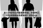 本人不在可以辦理離婚手續(xù)，夫妻兩人不在本地能起訴離婚嗎？該怎么辦