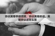 協(xié)議離婚手續(xù)流程，協(xié)議離婚的話，離婚協(xié)議該怎么簽