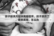 孩子剛滿月起訴離婚程序，孩子滿月了，我想離婚，怎么辦