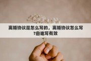 離婚協(xié)議是怎么寫的，離婚協(xié)議怎么寫?由誰寫有效