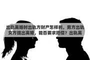 出軌離婚時出軌方財產(chǎn)怎樣判，男方出軌女方提出離婚，能否要求賠償？出軌離婚財產(chǎn)如何分配