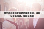 男方提出離婚女方如何挽回婚姻，當(dāng)老公要離婚時(shí)，要怎么挽回