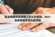 按法律程序離婚兩人怎么處理呢，2021自愿離婚手續(xù)辦理流程