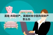 離婚 共同財(cái)產(chǎn)，離婚時(shí)未分割共同財(cái)產(chǎn)怎么辦