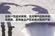 出軌一方起訴離婚，女方婚內(nèi)出軌并起訴離婚，是凈身出戶還是有分配財產(chǎn)的權(quán)利