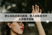 老公出軌還提出離婚，男人出軌后為什么會(huì)要求離婚