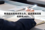 我想起訴離婚該怎么辦，起訴離婚流程和費用2021