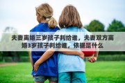 夫妻離婚三歲孩子判給誰，夫妻雙方離婚3歲孩子判給誰，依據(jù)是什么