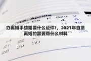 辦離婚手續(xù)需要什么證件?，2021年自愿離婚的需要帶什么材料