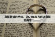 離婚起訴的手續(xù)，2021年女方起訴離婚需要啥