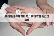 離婚起訴異地可以嗎，離婚證異地辦理?xiàng)l件