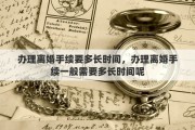 辦理離婚手續(xù)要多長(zhǎng)時(shí)間，辦理離婚手續(xù)一般需要多長(zhǎng)時(shí)間呢