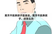 男方不撫養(yǎng)孩子是違法，男方不撫養(yǎng)孩子，該怎么辦