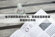 電子版的離婚協(xié)議書，離婚后賣房需要離婚協(xié)議書嗎