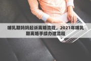 哺乳期媽媽起訴離婚流程，2021年哺乳期離婚手續(xù)辦理流程