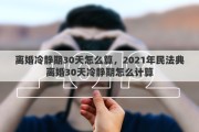 離婚冷靜期30天怎么算，2021年民法典離婚30天冷靜期怎么計算