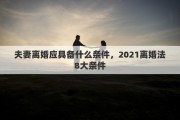 夫妻離婚應(yīng)具備什么條件，2021離婚法8大條件