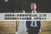 結(jié)婚剛滿一年離婚財(cái)產(chǎn)怎么算，上門(mén)女婿假如結(jié)婚幾天后就離婚，財(cái)產(chǎn)怎么分