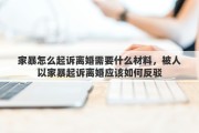 家暴怎么起訴離婚需要什么材料，被人以家暴起訴離婚應(yīng)該如何反駁