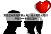 離婚后夫妻財產(chǎn)怎么分，法人離婚公司財產(chǎn)要分一半給配偶嗎