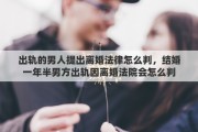 出軌的男人提出離婚法律怎么判，結(jié)婚一年半男方出軌因離婚法院會怎么判