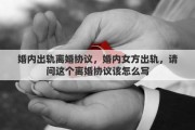 婚內(nèi)出軌離婚協(xié)議，婚內(nèi)女方出軌，請問這個離婚協(xié)議該怎么寫