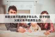 如果父親不撫養(yǎng)孩子怎么辦，孩子判給父親父親不撫養(yǎng)怎么辦