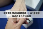 結(jié)婚多久可以辦離婚手續(xù)，2021領(lǐng)結(jié)婚證之后多久可以離婚