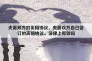 夫妻雙方的離婚協(xié)議，夫妻雙方自己簽訂的離婚協(xié)議。法律上有效嗎