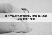 女方出軌怎么起訴離婚，老婆婚內(nèi)出軌可以告他什么罪