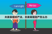 夫妻離婚財產(chǎn)法，夫妻離婚財產(chǎn)怎么辦