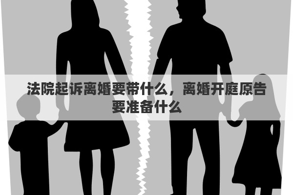 法院起訴離婚要帶什么，離婚開庭原告要準(zhǔn)備什么