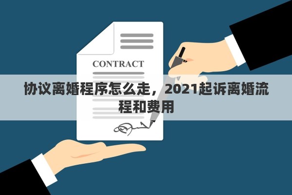 協(xié)議離婚程序怎么走，2021起訴離婚流程和費(fèi)用