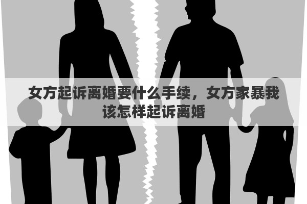 女方起訴離婚要什么手續(xù)，女方家暴我該怎樣起訴離婚