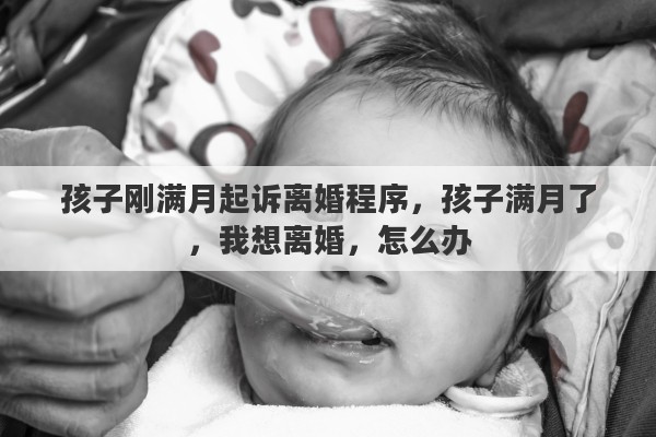 孩子剛滿月起訴離婚程序，孩子滿月了，我想離婚，怎么辦