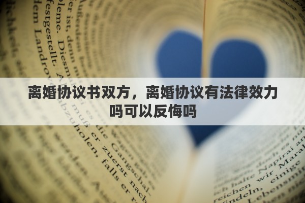 離婚協(xié)議書雙方，離婚協(xié)議有法律效力嗎可以反悔嗎