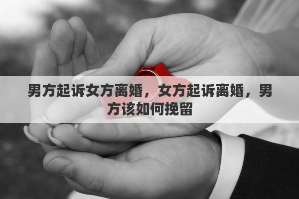 男方起訴女方離婚，女方起訴離婚，男方該如何挽留