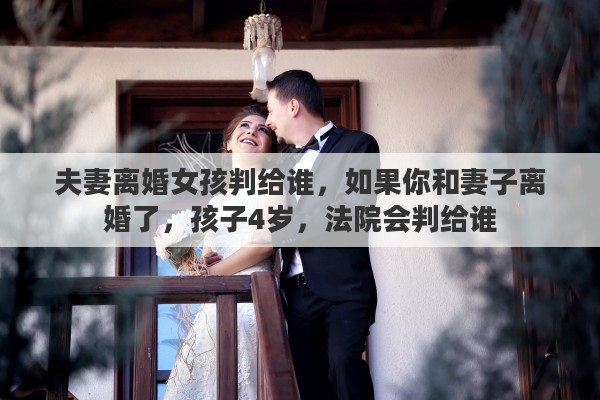 夫妻離婚女孩判給誰，如果你和妻子離婚了，孩子4歲，法院會判給誰