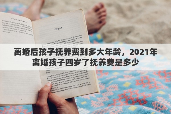 離婚后孩子撫養(yǎng)費到多大年齡，2021年離婚孩子四歲了撫養(yǎng)費是多少