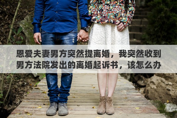 恩愛夫妻男方突然提離婚，我突然收到男方法院發(fā)出的離婚起訴書，該怎么辦