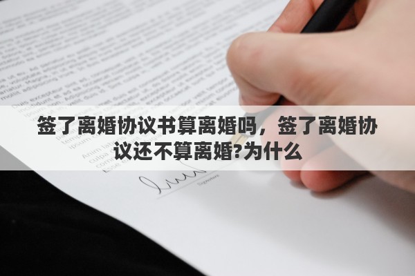 簽了離婚協(xié)議書(shū)算離婚嗎，簽了離婚協(xié)議還不算離婚?為什么